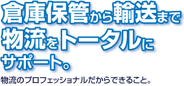 倉庫保管から輸送まで物流をトータルにサポート